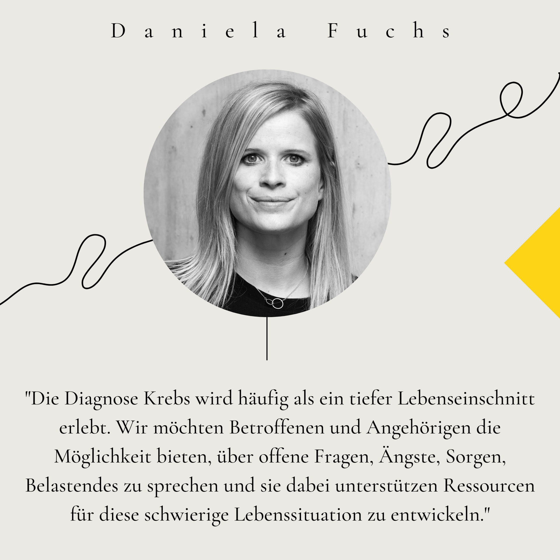 Porträt von Daniela Fuchs. Zitat: „Die Diagnose Krebs wird häufig als ein tiefer Lebens einschnitt erlebt. Wir möchten Betroffenen und Angehörigen die Möglichkeit bieten, über offene Fragen, Ängste, Sorgen, Belastendes zu sprechen und sie dabei unterstützen, Ressourcen für diese schwierige Lebenssituation zu entwickeln.“