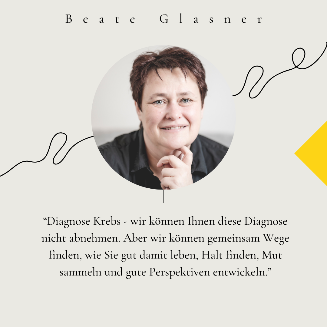 Portrait von Beate Glasner. Zitat: "Diagnose Krebs – Ich kann Ihnen diese Diagnose nicht abnehmen. Aber wir können gemeinsam Wege finden, wie Sie damit leben, Halt finden, Mut sammeln und gute Perspektiven entwickeln."